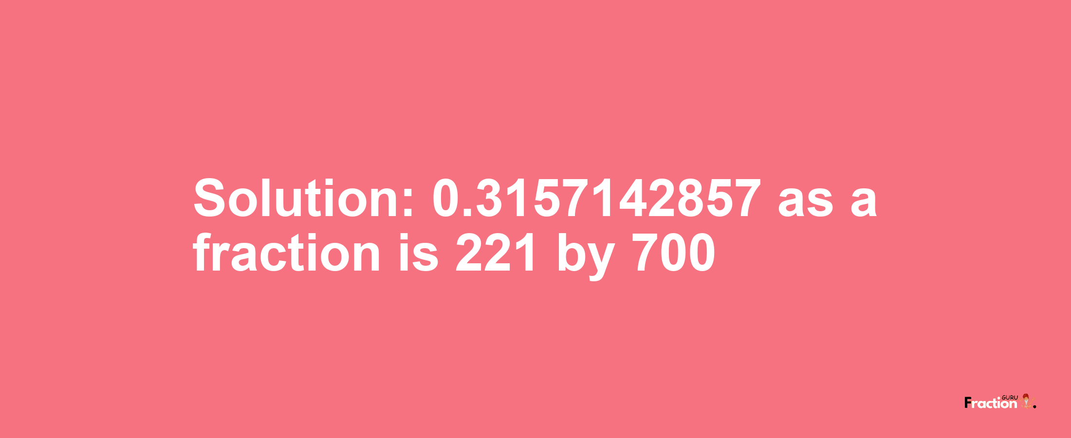 Solution:0.3157142857 as a fraction is 221/700